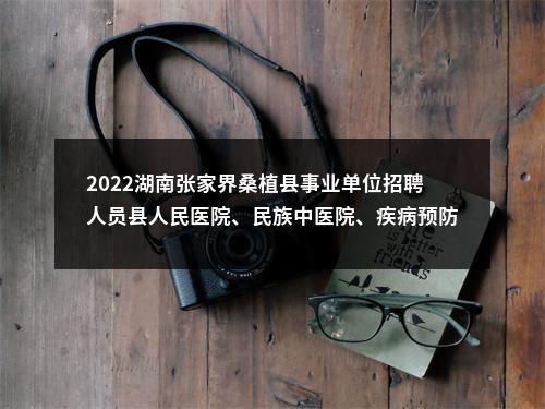 2022湖南张家界桑植县事业单位招聘人员县人民医院、民族中医院、疾病预防控制中心拟聘用公示 图片